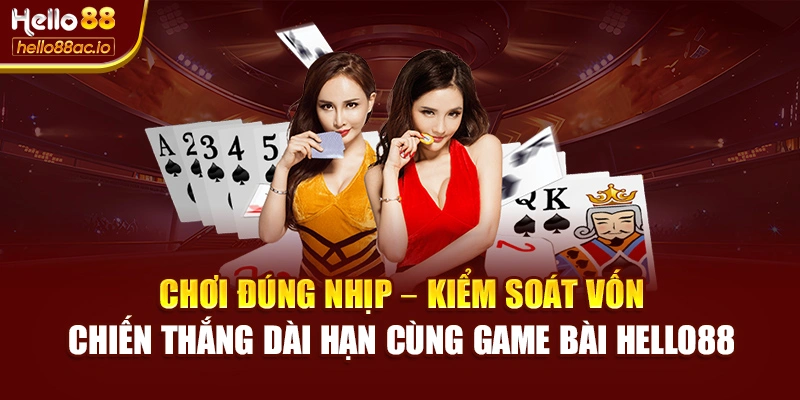 Chơi đúng nhịp – kiểm soát vốn – chiến thắng dài hạn cùng Game bài Hello88