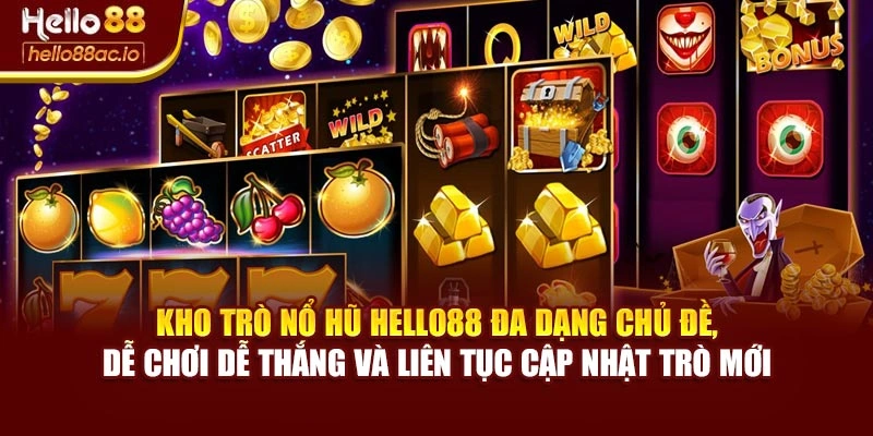 Kho trò Nổ hũ Hello88 đa dạng chủ đề, dễ chơi dễ thắng và liên tục cập nhật trò mới